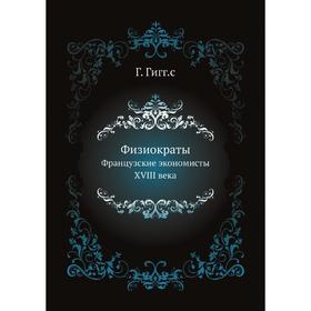 

Физиократы. Французские экономисты XVIII века Г. Гигг. С
