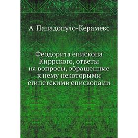 

Феодорита епископа Киррского, ответы на вопросы, обращенные к нему некоторыми египетскими епископами. А. Пападопуло-Керамевс