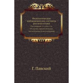 

Филологические наблюдения над составом русского языка. Рассуждение 2-е. Отд. 2-е. Об именах прилагательных, числительных и местоимениях Г. Павский