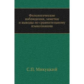 

Филологические наблюдения, заметки и выводы по сравнительному языкознанию. С. П. Микуцкий