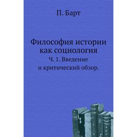 

Философия истории как социология. Ч. 1. Введение и критический обзор. П. Барт