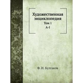

Художественная энциклопедия. Том 1. А-I. Ф. И. Булгаков
