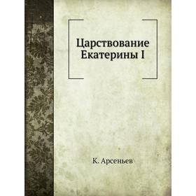

Царствование Екатерины I. К. Арсеньев