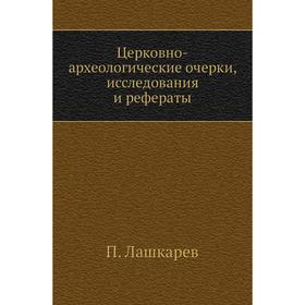 

Церковно-археологические очерки, исследования и рефераты. П. Лашкарев