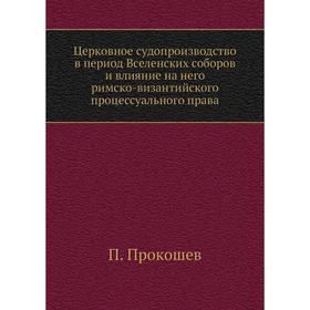 

Церковное судопроизводство в период Вселенских соборов и влияние на него римско-византийского процессуального права. П. Прокошев