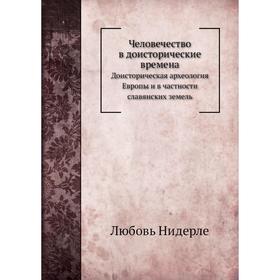 

Человечество в доисторические временаДоисторическая археология Европы и в частности славянских земель. Ф. К. Волков, Любовь Нидерле