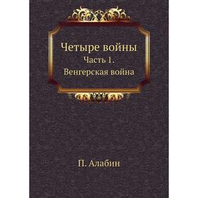 

Четыре войны Часть 1. Венгерская война. П. Алабин