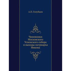 

Чиновники Московского Успенского собора и выходы патриарха Никона. А. П. Голубцов