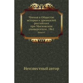 

Чтения в Обществе истории и древностей российских при Московском университете. 1861. Книга 1