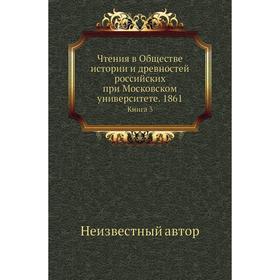 

Чтения в Обществе истории и древностей российских при Московском университете. 1861. Книга 3