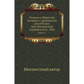 

Чтения в Обществе истории и древностей российских при Московском университете. 1866. Книга 1