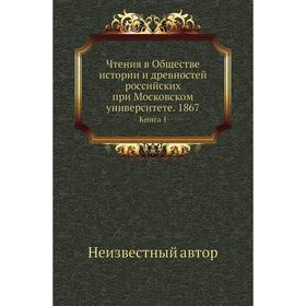 

Чтения в Обществе истории и древностей российских при Московском университете. 1867. Книга 1