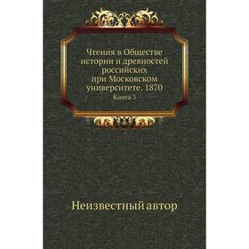 

Чтения в Обществе истории и древностей российских при Московском университете. 1870. Книга 3
