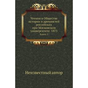 

Чтения в Обществе истории и древностей российских при Московском университете. 1875. Книга 3