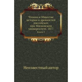 

Чтения в Обществе истории и древностей российских при Московском университете. 1877. Книга 3