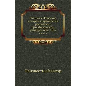 

Чтения в Обществе истории и древностей российских при Московском университете. 1887. Книга 3