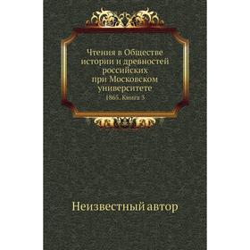 

Чтения в Обществе истории и древностей российских при Московском университете 1865. Книга 3