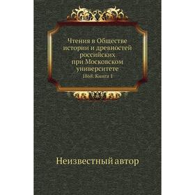 

Чтения в Обществе истории и древностей российских при Московском университете 1868. Книга 1