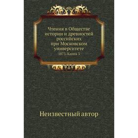 

Чтения в Обществе истории и древностей российских при Московском университете 1873. Книга 3