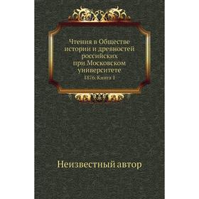 

Чтения в Обществе истории и древностей российских при Московском университете 1876. Книга 1
