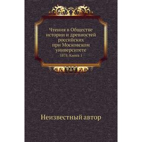 

Чтения в Обществе истории и древностей российских при Московском университете 1878. Книга 1