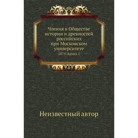

Чтения в Обществе истории и древностей российских при Московском университете 1879. Книга 1