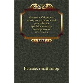 

Чтения в Обществе истории и древностей российских при Московском университете 1879. Книга 4