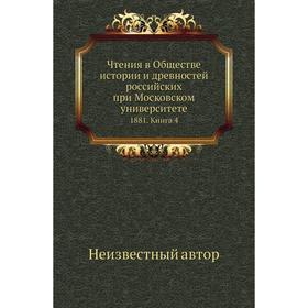 

Чтения в Обществе истории и древностей российских при Московском университете 1881. Книга 4