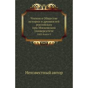 

Чтения в Обществе истории и древностей российских при Московском университете 1882. Книга 1