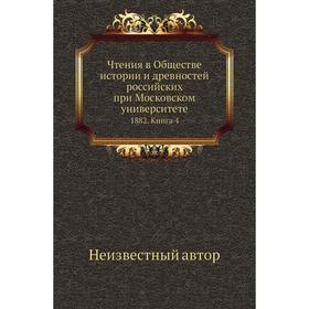 

Чтения в Обществе истории и древностей российских при Московском университете 1882. Книга 4