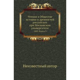 

Чтения в Обществе истории и древностей российских при Московском университете 1885. Книга 3
