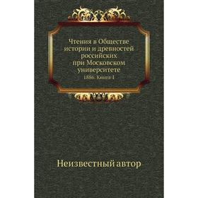 

Чтения в Обществе истории и древностей российских при Московском университете 1886. Книга 1