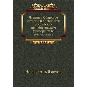

Чтения в Обществе истории и древностей российских при Московском университете 1907 год. Книга 3