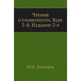 

Чтения о словесности. Курс 3-й. Издание 2-е. И. И. Давыдов