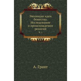 

Эволюция идеи божества. Исследование о происхождении религийЧ. 1. А. Грант