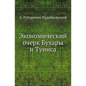 

Экономический очерк Бухары и Туниса. А. Губаревич-Радобыльский