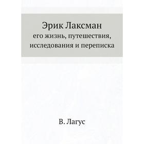 

Эрик Лаксманего жизнь, путешествия, исследования и переписка. В. Лагус