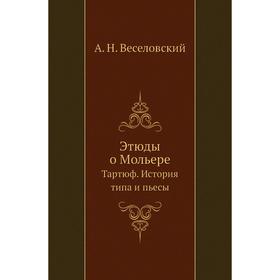 

Этюды о Мольере Тартюф. История типа и пьесы. А. Н. Веселовский