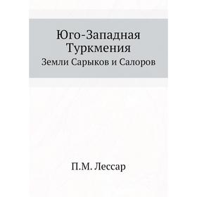 

Юго-Западная Туркмения Земли Сарыков и Салоров. П. М. Лессар