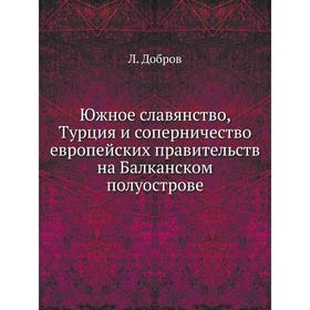 

Южное славянство, Турция и соперничество европейских правительств на Балканском полуострове. Л. Добров