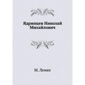 

Ядринцев Николай Михайлович. М. Лемке