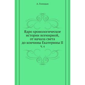 

Ядро хронологическое истории всемирной, от начала света до кончины Екатерины II. Ч. 4. А. Голицын