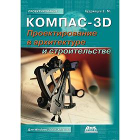

Компас-3D. Проектирование в архитектуре и строительстве. Е. М. Кудрявцев