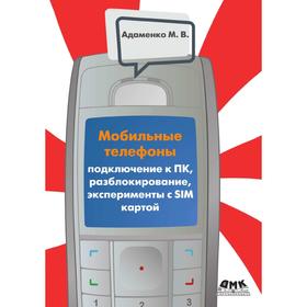 

Мобильные телефоны. Подключение к ПК, разблокирование, эксперименты с SIM-картой. М. В. Адаменко