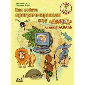 

Как ребята программировали игру Африка на языке Паскаль. Л. Б. Романова, В. Ю. Романов