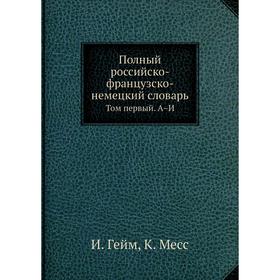 

Полный российско-французско-немецкий словарь. Том первый. А–И. И. Гейм, К. Месс