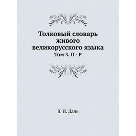 

Толковый словарь живого великорусского языка. Том 3. П - Р. В. И. Даль