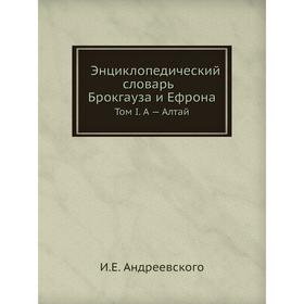 

Энциклопедический словарь Брокгауза и Ефрона. Том I. А - Алтай. И. Е. Андреевского