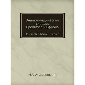 

Энциклопедический словарь Брокгауза и Ефрона. Том третий. Банки - Бергер. И. А. Андреевский