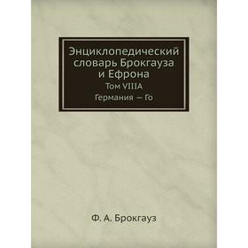 

Энциклопедический словарь Брокгауза и Ефрона. Том VIIIА. Германия - Го. Ф. А. Брокгауз